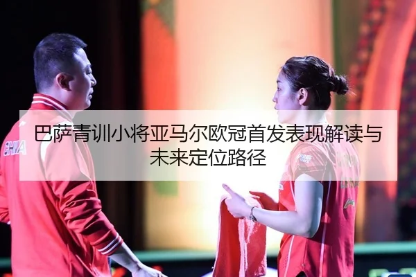 巴萨青训小将亚马尔欧冠首发表现解读与未来定位路径