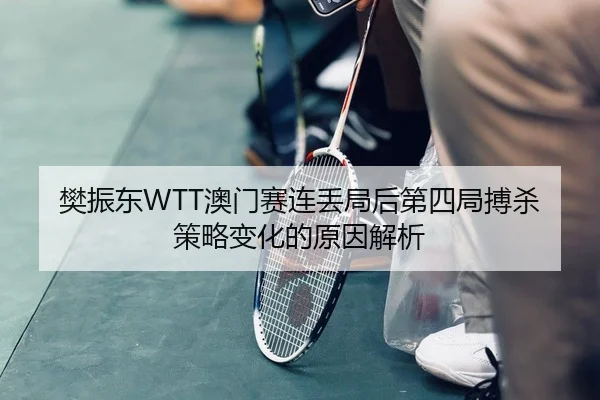 樊振东WTT澳门赛连丢局后第四局搏杀策略变化的原因解析