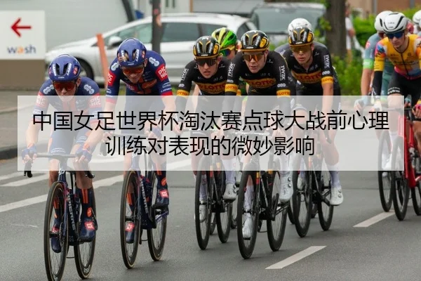 中国女足世界杯淘汰赛点球大战前心理训练对表现的微妙影响